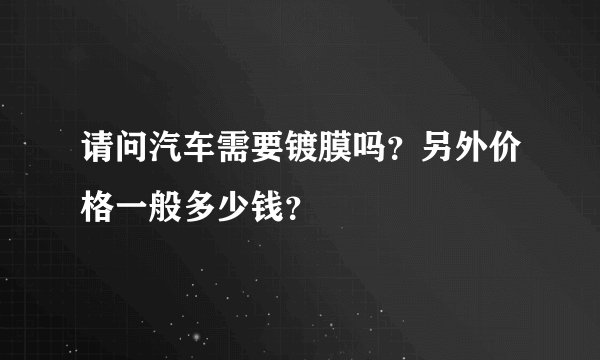 请问汽车需要镀膜吗？另外价格一般多少钱？