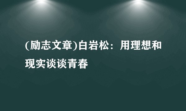 (励志文章)白岩松：用理想和现实谈谈青春