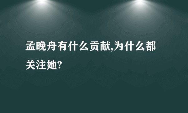 孟晚舟有什么贡献,为什么都关注她?