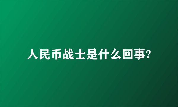 人民币战士是什么回事?