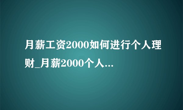 月薪工资2000如何进行个人理财_月薪2000个人理财方法有哪些