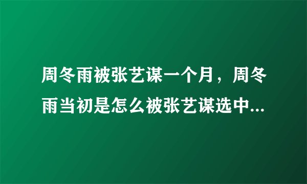 周冬雨被张艺谋一个月,周冬雨当初是怎么被张艺谋选中拍电影的?