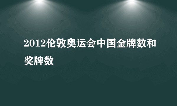 2012伦敦奥运会中国金牌数和奖牌数