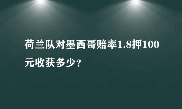 荷兰队对墨西哥赔率1.8押100元收获多少？