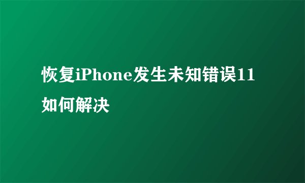 恢复iPhone发生未知错误11如何解决