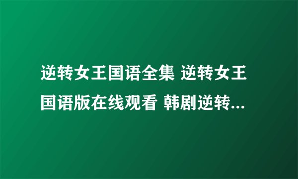 逆转女王国语全集 逆转女王国语版在线观看 韩剧逆转女王中文版