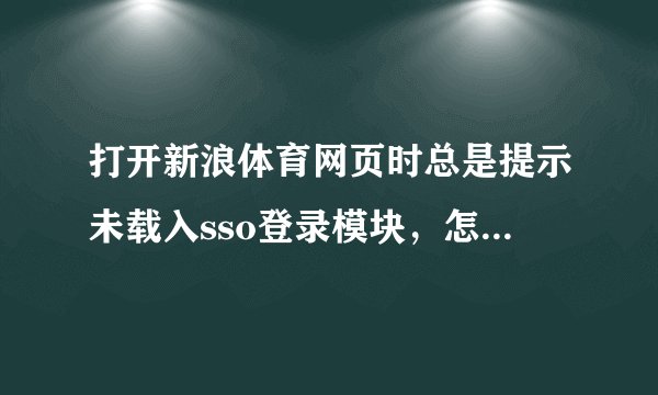 打开新浪体育网页时总是提示未载入sso登录模块，怎么解决？