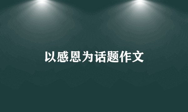 以感恩为话题作文