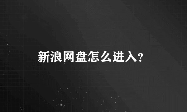 新浪网盘怎么进入？