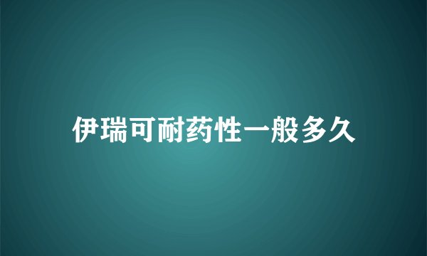 伊瑞可耐药性一般多久