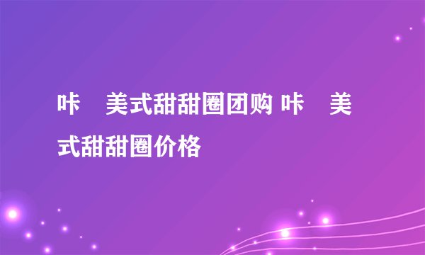 咔嗞美式甜甜圈团购 咔嗞美式甜甜圈价格