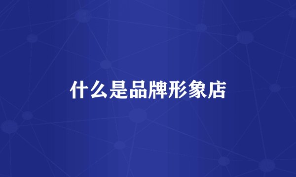什么是品牌形象店