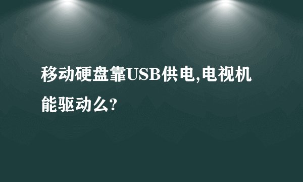 移动硬盘靠USB供电,电视机能驱动么?
