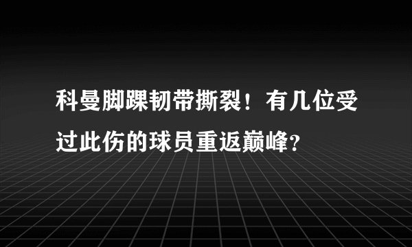 科曼脚踝韧带撕裂！有几位受过此伤的球员重返巅峰？
