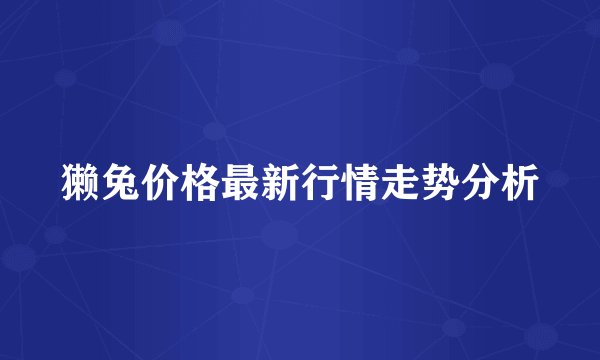 獭兔价格最新行情走势分析