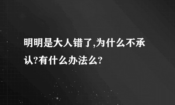明明是大人错了,为什么不承认?有什么办法么?