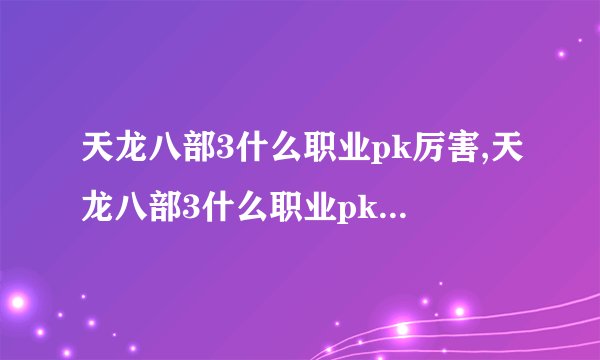 天龙八部3什么职业pk厉害,天龙八部3什么职业pk厉害一点