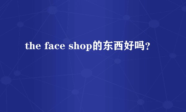 the face shop的东西好吗？