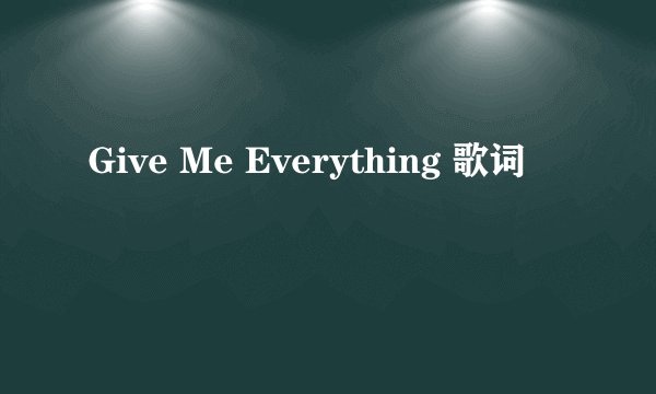 Give Me Everything 歌词