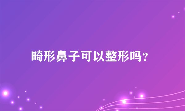 畸形鼻子可以整形吗？