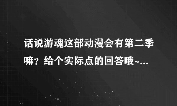 话说游魂这部动漫会有第二季嘛？给个实际点的回答哦~阿里噶多？