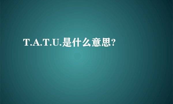 T.A.T.U.是什么意思?