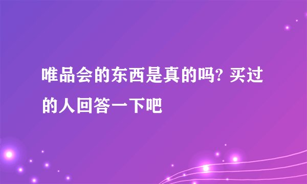 唯品会的东西是真的吗? 买过的人回答一下吧