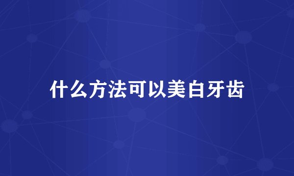 什么方法可以美白牙齿