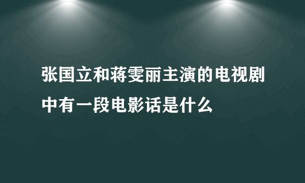 张国立和蒋雯丽主演的电视剧中有一段电影话是什么