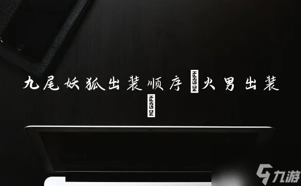 九尾妖狐出装顺序 火男出装