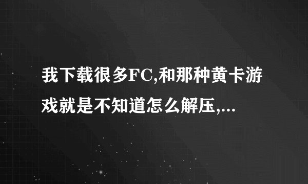 我下载很多FC,和那种黄卡游戏就是不知道怎么解压,急....................