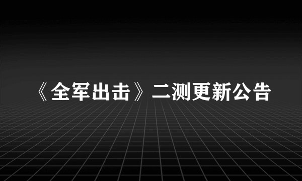 《全军出击》二测更新公告