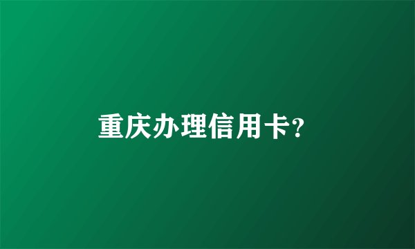 重庆办理信用卡？