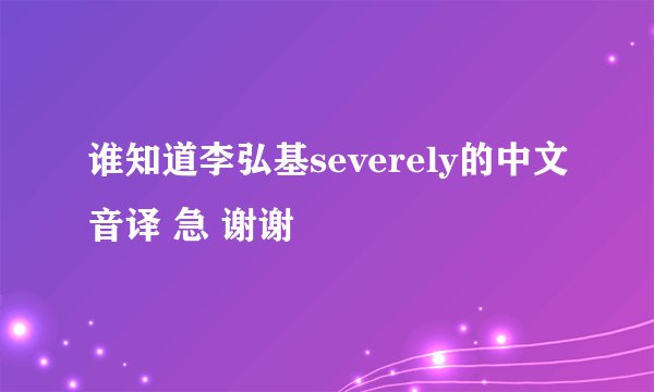 谁知道李弘基severely的中文音译 急 谢谢