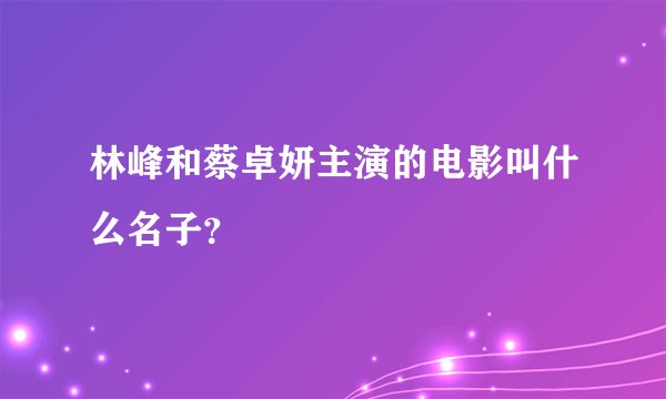 林峰和蔡卓妍主演的电影叫什么名子？