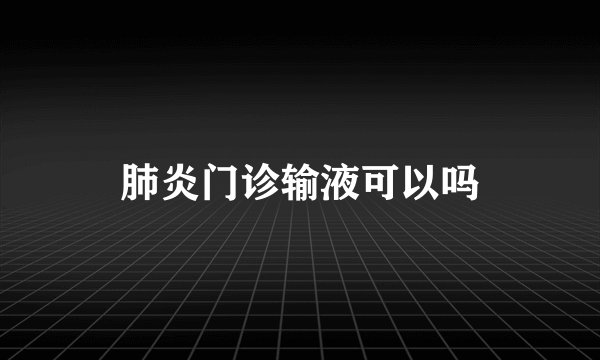 肺炎门诊输液可以吗