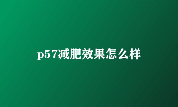 p57减肥效果怎么样