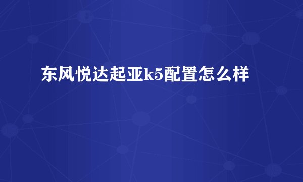 东风悦达起亚k5配置怎么样