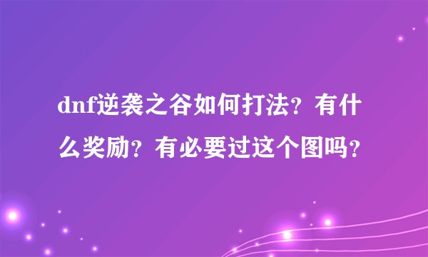 dnf逆袭之谷如何打法？有什么奖励？有必要过这个图吗？