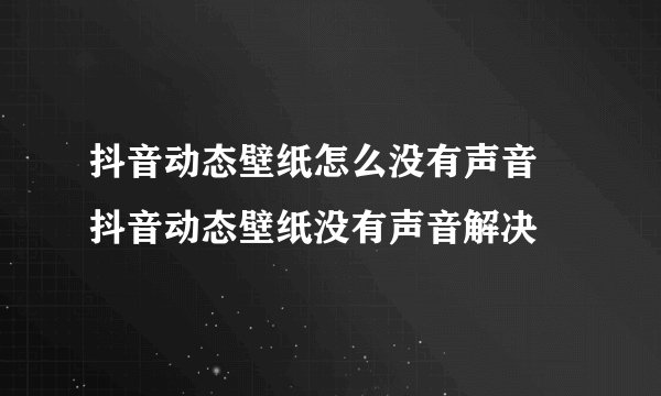 抖音动态壁纸怎么没有声音 抖音动态壁纸没有声音解决