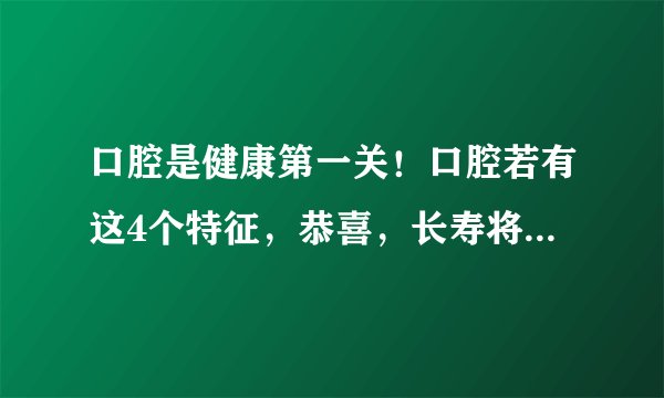 口腔是健康第一关！口腔若有这4个特征，恭喜，长寿将不请自来