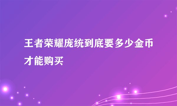 王者荣耀庞统到底要多少金币才能购买