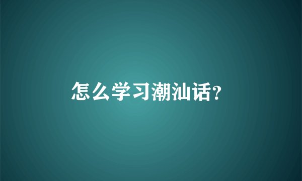 怎么学习潮汕话?