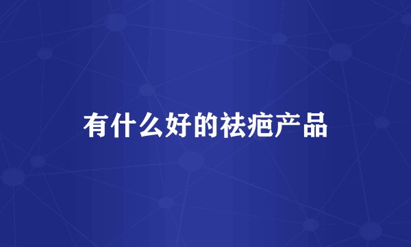 有什么好的祛疤产品