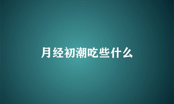 月经初潮吃些什么