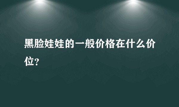 黑脸娃娃的一般价格在什么价位？