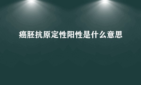 癌胚抗原定性阳性是什么意思