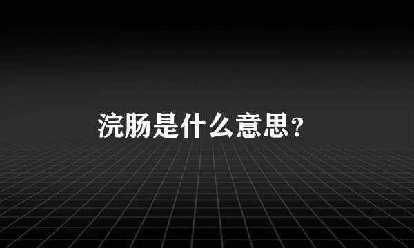 浣肠是什么意思？