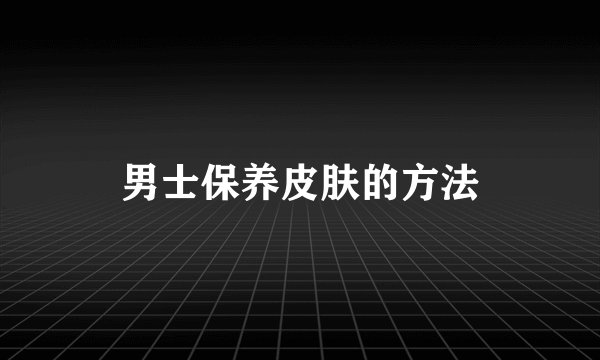 男士保养皮肤的方法