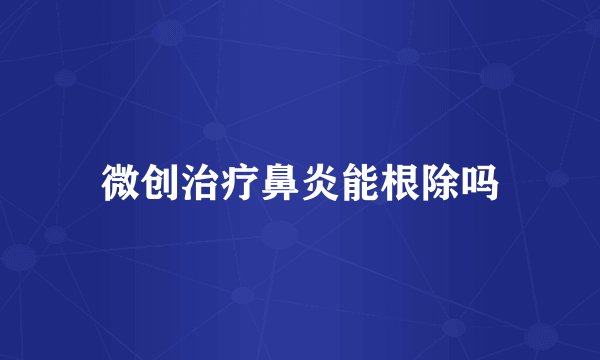 微创治疗鼻炎能根除吗